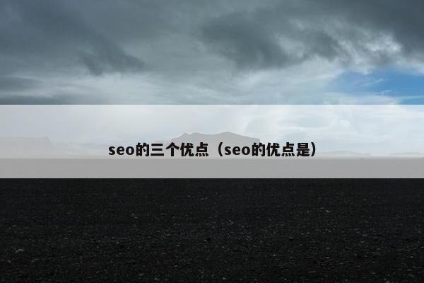 seo的三个优点（seo的优点是）