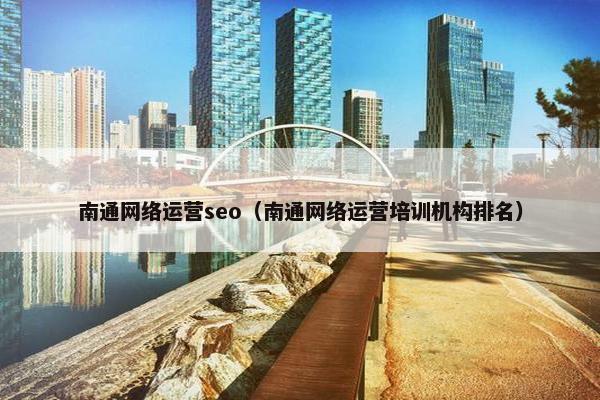 南通网络运营seo（南通网络运营培训机构排名）