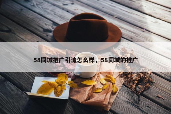 58同城推广引流怎么样，58同城的推广