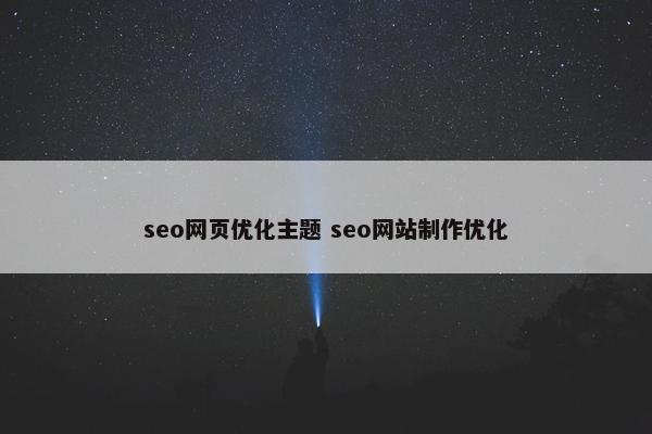 seo网页优化主题 seo网站制作优化