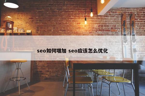 seo如何增加 seo应该怎么优化