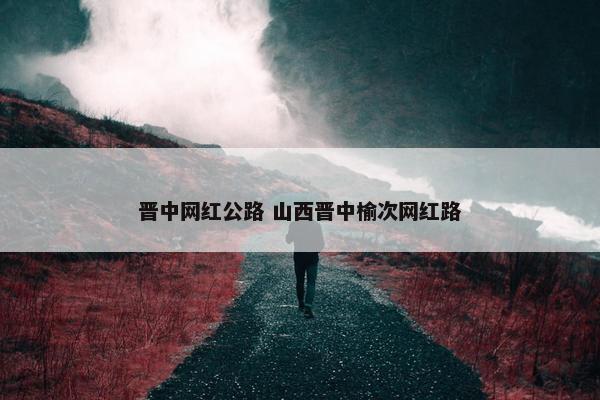 晋中网红公路 山西晋中榆次网红路