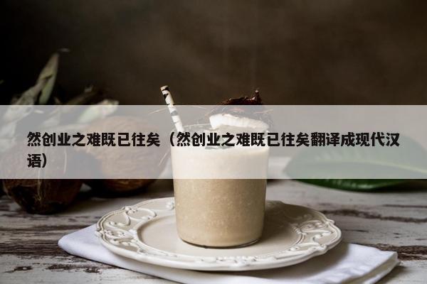 然创业之难既已往矣（然创业之难既已往矣翻译成现代汉语）