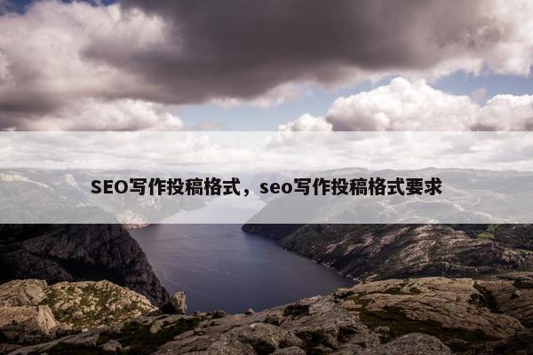 SEO写作投稿格式，seo写作投稿格式要求