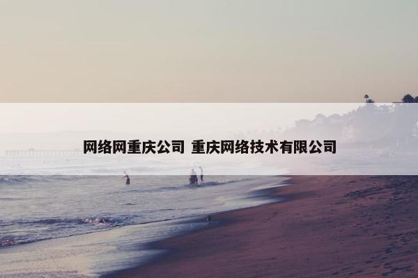 网络网重庆公司 重庆网络技术有限公司