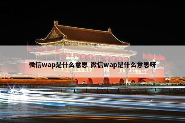 微信wap是什么意思 微信wap是什么意思呀