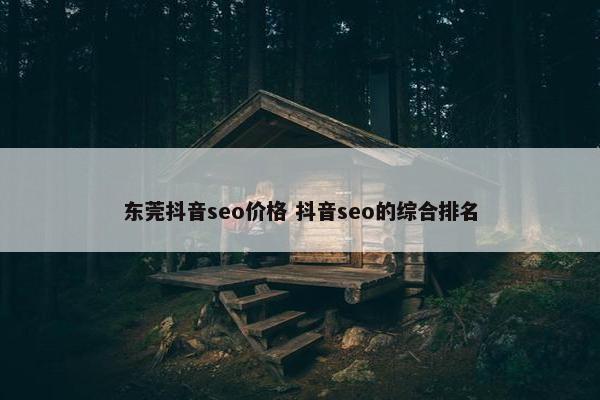 东莞抖音seo价格 抖音seo的综合排名