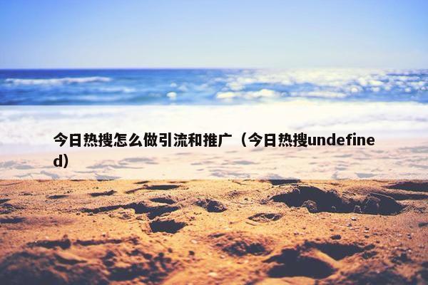 今日热搜怎么做引流和推广（今日热搜undefined）