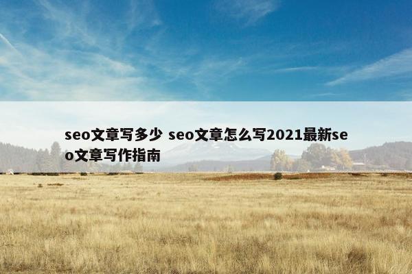 seo文章写多少 seo文章怎么写2021最新seo文章写作指南