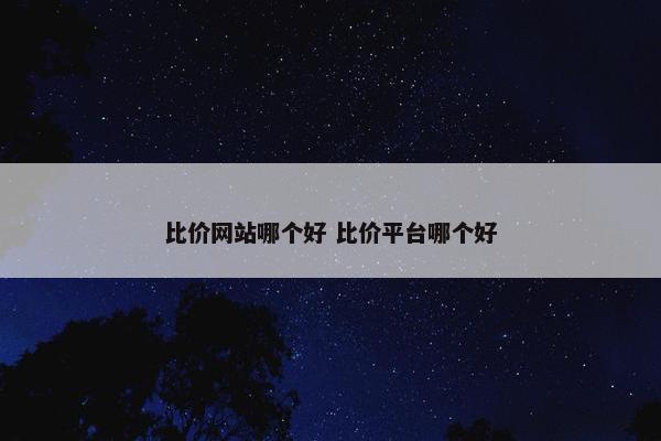 比价网站哪个好 比价平台哪个好