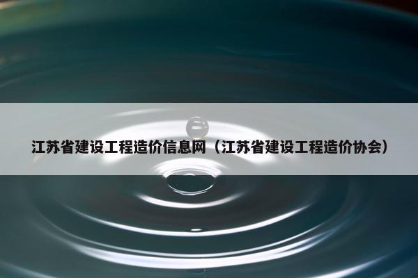 江苏省建设工程造价信息网（江苏省建设工程造价协会）