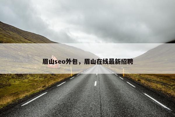 眉山seo外包，眉山在线最新招聘