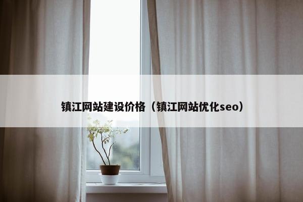 镇江网站建设价格（镇江网站优化seo）