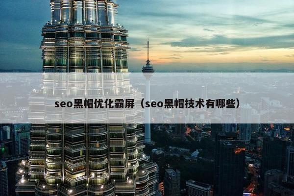 seo黑帽优化霸屏（seo黑帽技术有哪些）