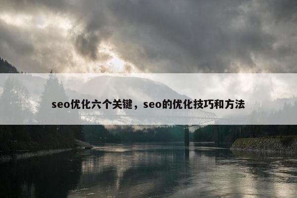 seo优化六个关键，seo的优化技巧和方法