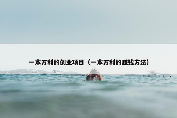 一本万利的创业项目（一本万利的赚钱方法）