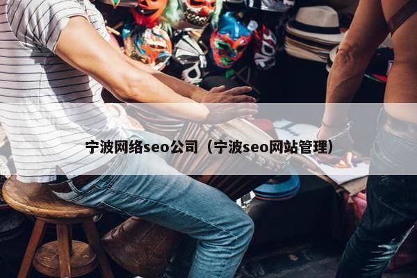 宁波网络seo公司（宁波seo网站管理）