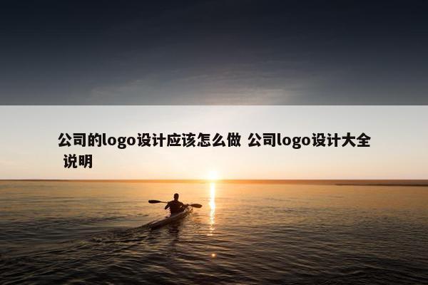 公司的logo设计应该怎么做 公司logo设计大全 说明