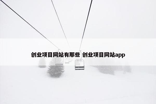 创业项目网站有那些 创业项目网站app