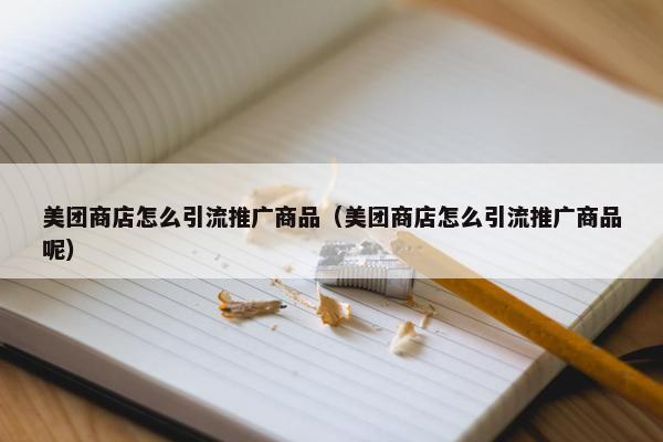 美团商店怎么引流推广商品（美团商店怎么引流推广商品呢）