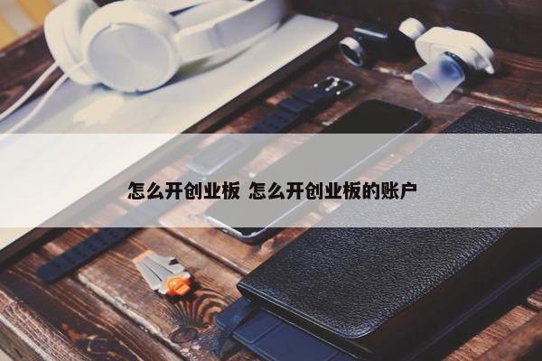 怎么开创业板 怎么开创业板的账户