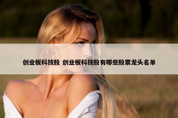 创业板科技股 创业板科技股有哪些股票龙头名单