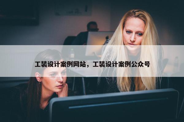 工装设计案例网站，工装设计案例公众号