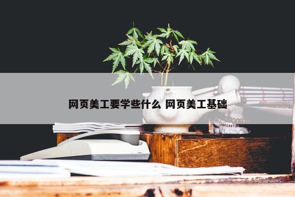 网页美工要学些什么 网页美工基础