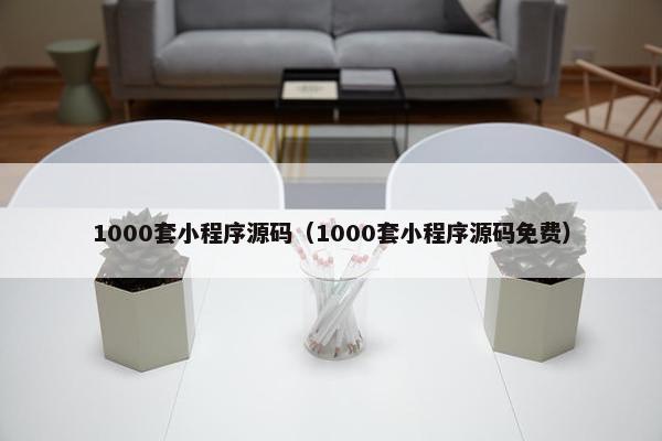 1000套小程序源码（1000套小程序源码面菲）