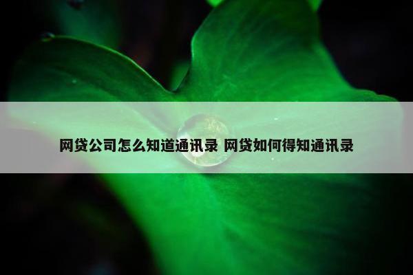 网贷公司怎么知道通讯录 网贷如何得知通讯录