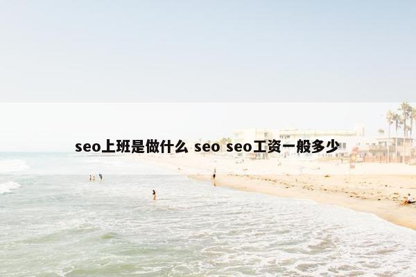 seo上班是做什么 seo seo工资一般多少