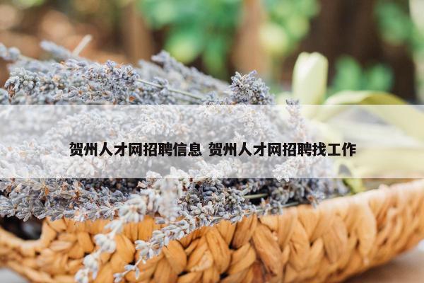 贺州人才网招聘信息 贺州人才网招聘找工作