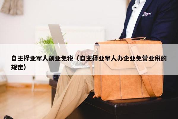 自主择业军人创业免税（自主择业军人办企业免营业税的规定）