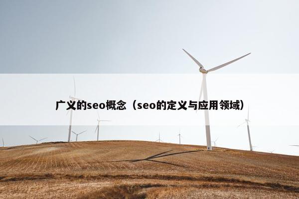 广义的seo概念（seo的定义与应用领域）