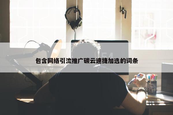 包含网络引流推广碳云速捷加选的词条