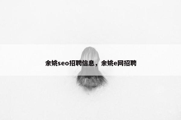 余姚seo招聘信息，余姚e网招聘