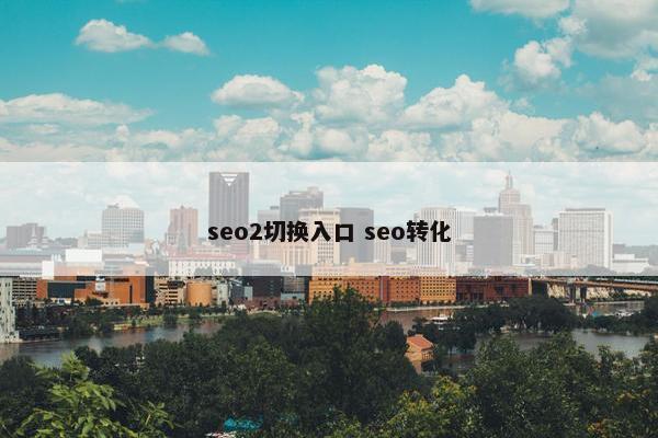 seo2切换入口 seo转化