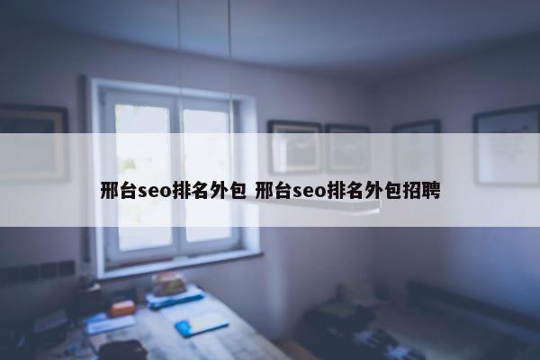 邢台seo排名外包 邢台seo排名外包招聘