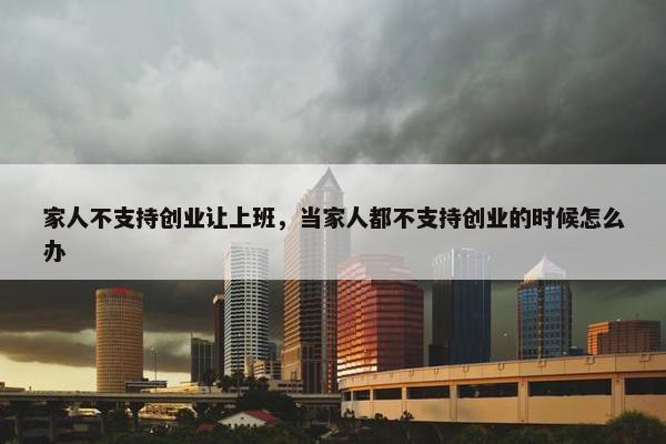 家人不支持创业让上班，当家人都不支持创业的时候怎么办