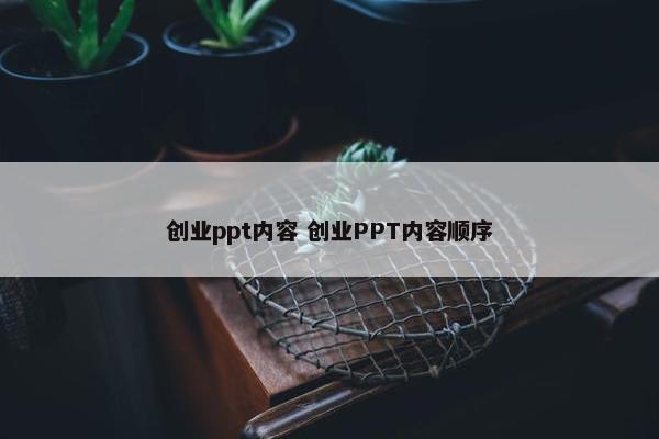 创业ppt内容 创业PPT内容顺序