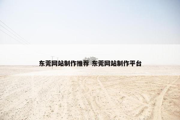 东莞网站制作推荐 东莞网站制作平台