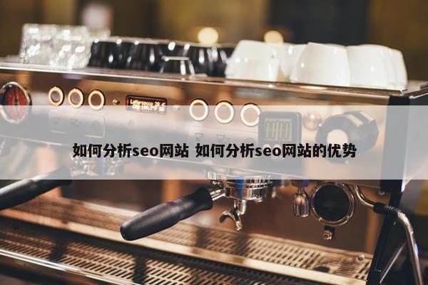 如何分析seo网站 如何分析seo网站的优势