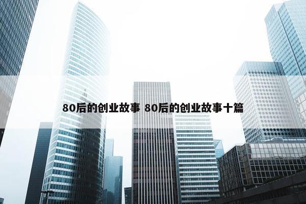 80后的创业故事 80后的创业故事十篇