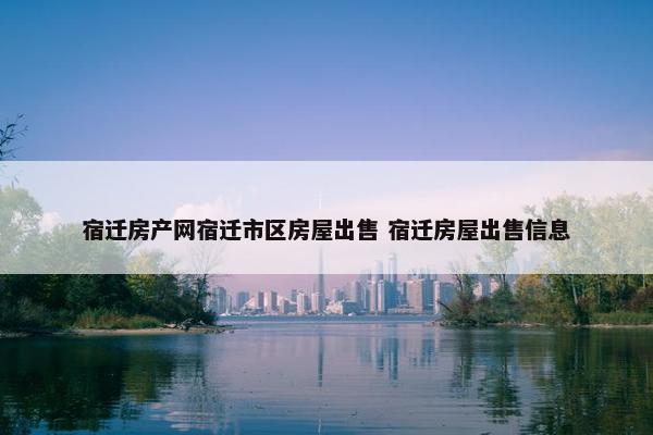 宿迁房产网宿迁市区房屋出售 宿迁房屋出售信息