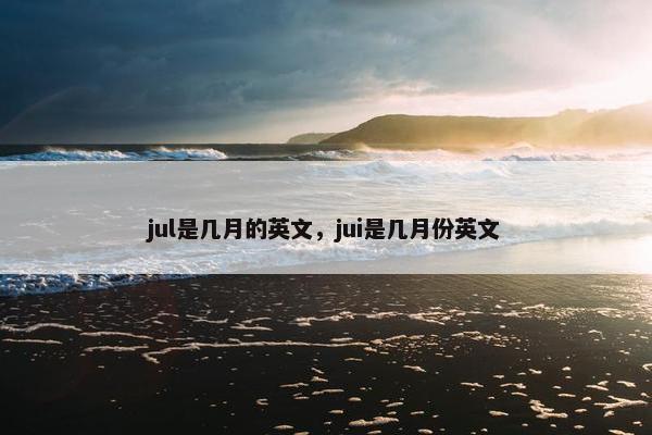 jul是几月的英文，jui是几月份英文