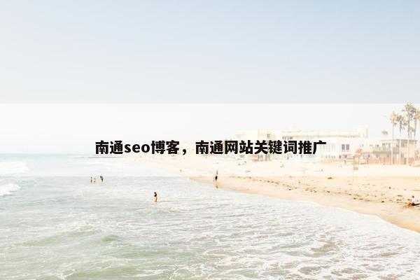 南通seo博客，南通网站关键词推广