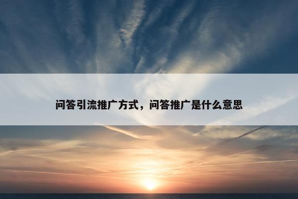 问答引流推广方式，问答推广是什么意思