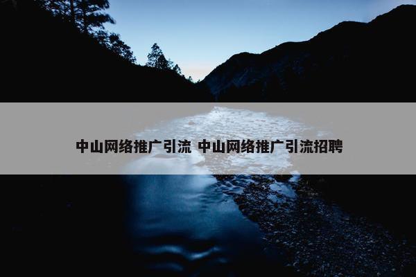 中山网络推广引流 中山网络推广引流招聘