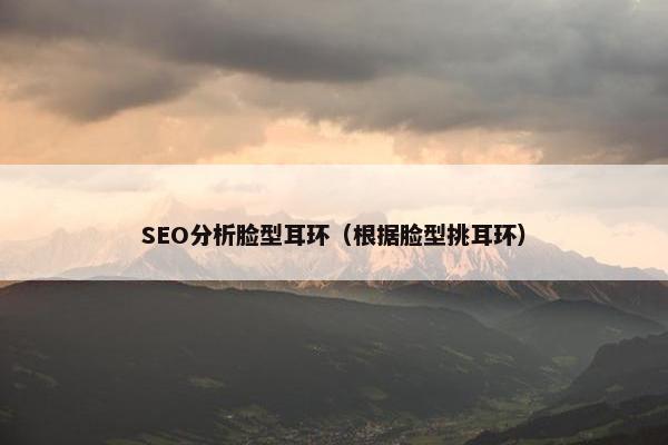 SEO分析脸型耳环（根据脸型挑耳环）