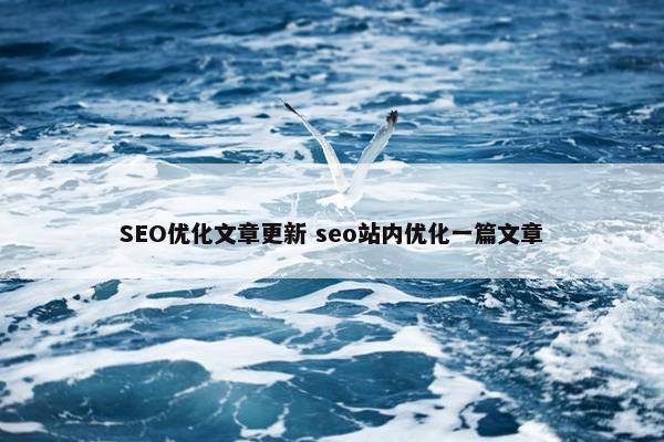 SEO优化文章更新 seo站内优化一篇文章